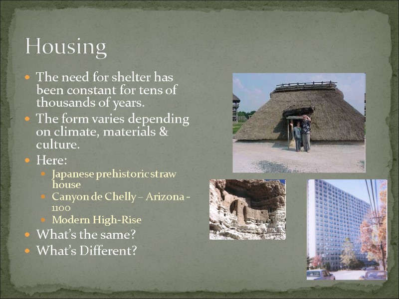 Housing The need for shelter has been constant for tens of thousands of years.